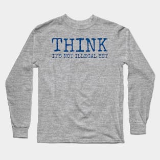 Think - It’s not illegal yet funny saying Long Sleeve T-Shirt